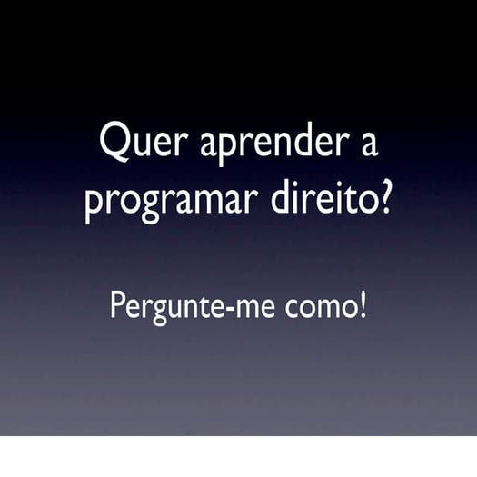 Quer aprender a programar direito? Pergunte-me como!