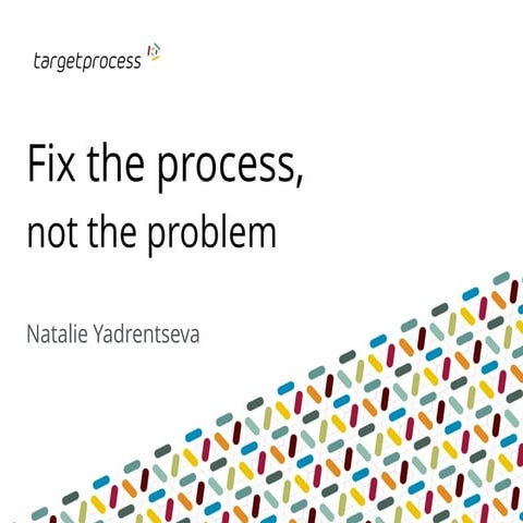 Fix the process, not the problem