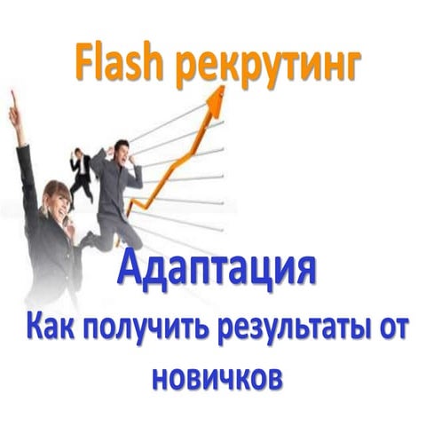 Flash рекрутинг. Адаптация. Как получать результаты от новичков
