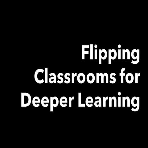 Flipping Classrooms for Deeper Learning