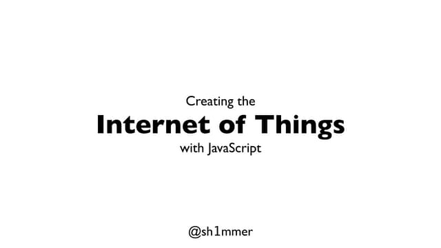 Creating the Internet of Things with JavaScript - Fluent Conf