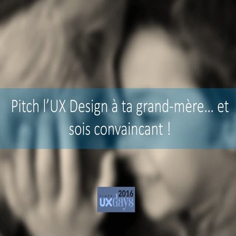 FLUPA UX-Days 2016 - "Pitch l'UX Design à ta grand-mère... et sois convaincan...