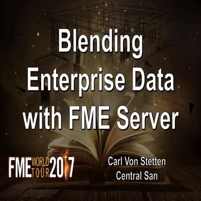 FME World Tour 2017 - Blending Enterprise Data with FME Server