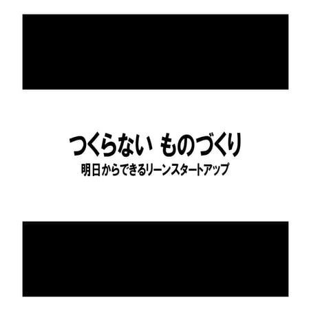 つくらない ものづくり ~明日からできるリーンスタートアップ~