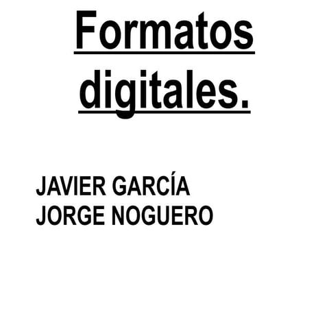 Formatos digitales jORGE NOGUERO Y JAVIER GARCÍA