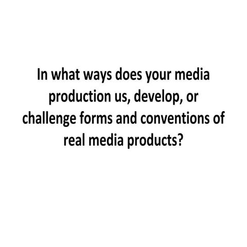 How did you use, develop, or challenge forms and conventions of real media pr...