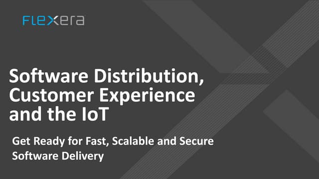 Software Distribution, Customer Experience and the IoT: Get Ready for Fast, S...
