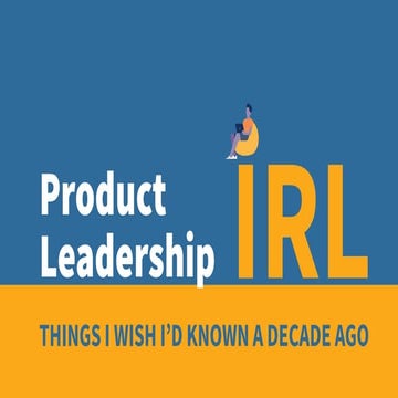 Product Leadership IRL: Things I wish I'd known a decade ago
