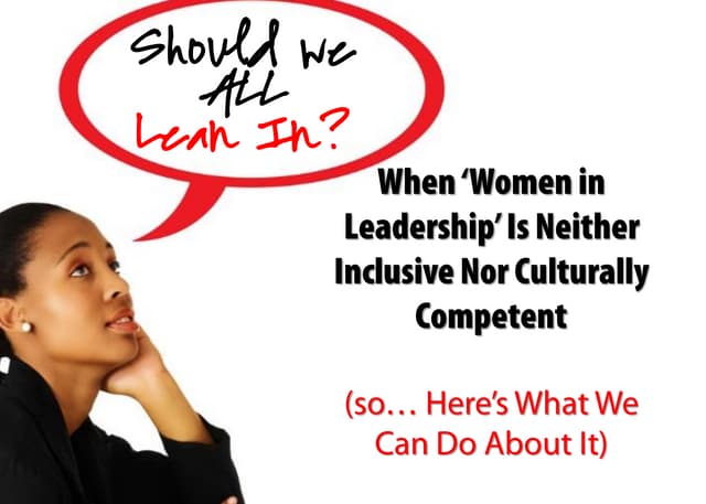 Should we all "Lean In"? When Women in Leadership is Neither Inclusive Nor Culturally Competent (so... Here's What We Can Do About It) 