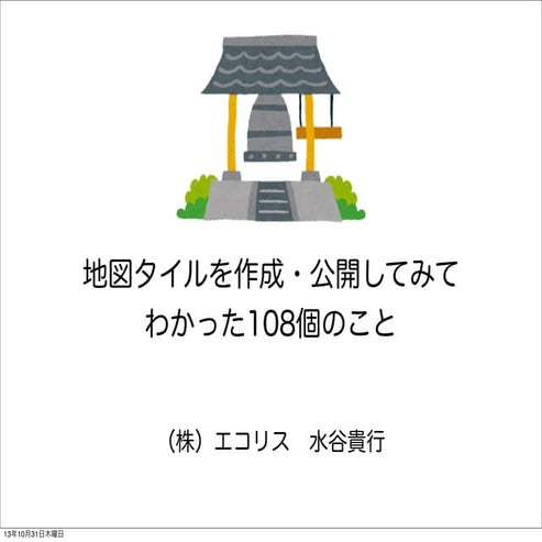 地図タイルを作成・公開してみて わかった108個のこと（foss4g tokyo 2013発表資料）