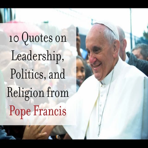 10 Quotes from Pope Francis on Leadership, Politics, and Religion