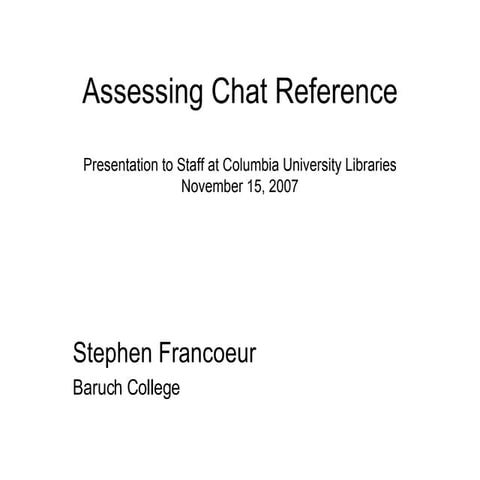 Francoeur, Stephen. "Assessing Chat Reference. 15 November 2007.