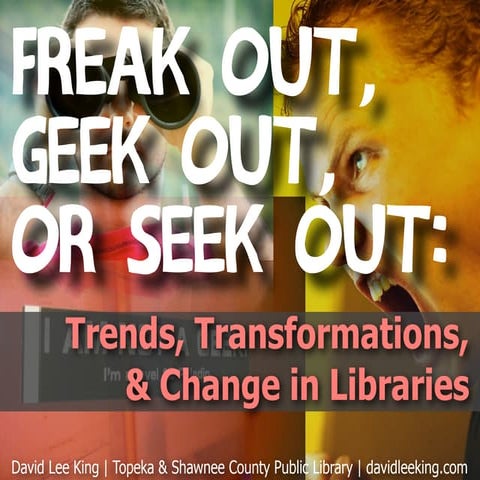 Freak Out, Geek Out, or Seek Out: Trends, Transformation & Change in Libraries