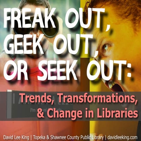 Freak Out, Geek Out, or Seek Out: Trends, Transformations & Change in Libraries