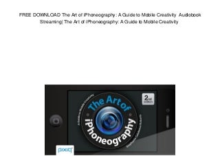 FREE DOWNLOAD The Art of iPhoneography: A Guide to Mobile Creativity Audiobook Streaming- The Art of iPhoneography: A Guide to Mobile Creativity