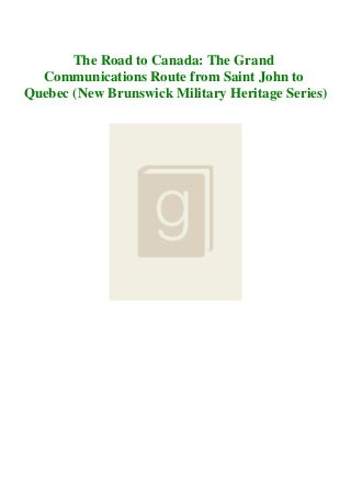 FREE PDF DOWNLOAD The Road to Canada The Grand Communications Route from Saint John to Quebec (New Brunswick Military Heritage Series) DOWNLOAD EBOOK