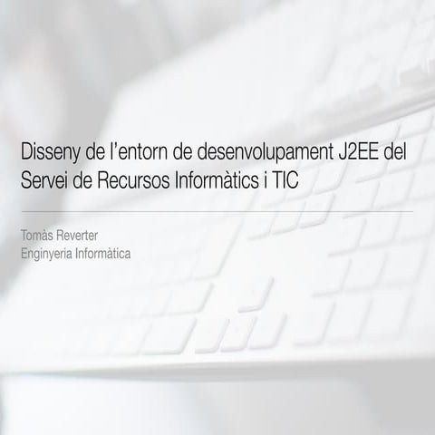 Disseny de l’entorn de desenvolupament J2EE del Servei de Recursos Informàtic...