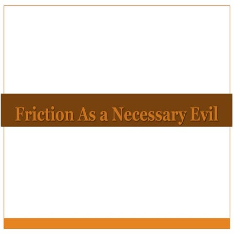 Friction as a necessary evil