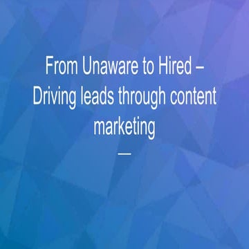 From Unaware to Hired - Driving leads through content marketing