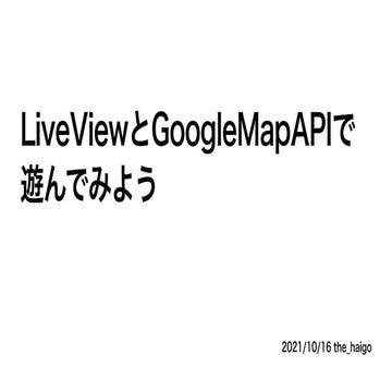 LiveView と GoogleMapAPIで（ガチで）遊んでみよう