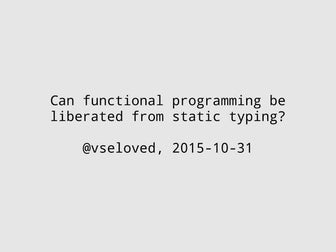 Can functional programming be liberated from static typing?