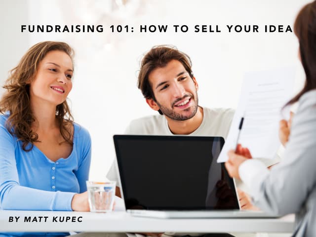 How To Sell Your Idea To Investors Fundraising 101 How to Sell your Idea by Matt Kupec | PPT