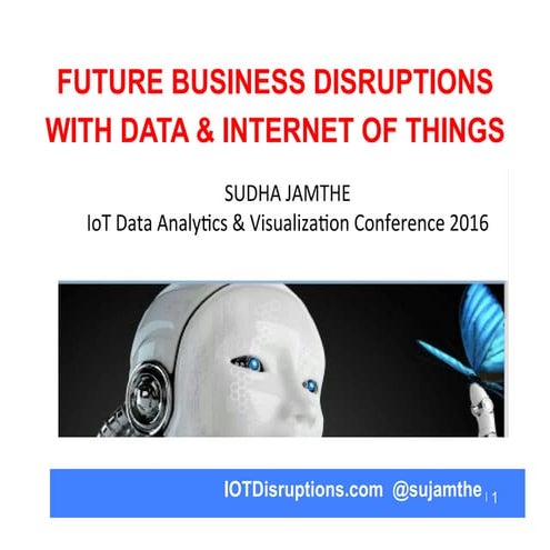 Future Business Disruptions with Data and Internet of Things Sudha Jamthe key...