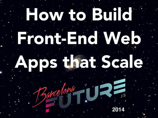 How to Build Front-End Web Apps that Scale - FutureJS