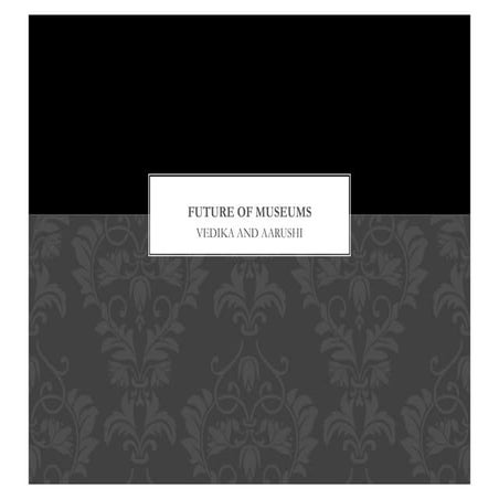 Future of Museums by Aarushi Agarwal and Vedika Dalmia