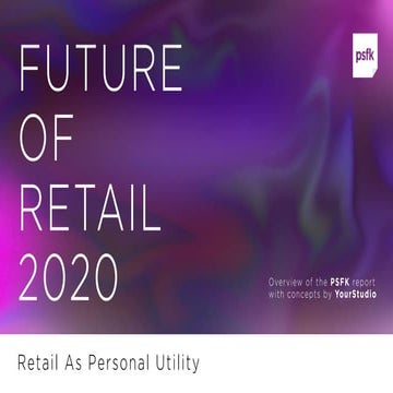 PSFK's Future of Retail 2020 Report - Summary Presentation