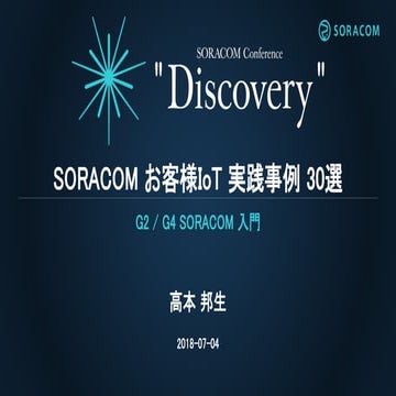 SORACOM Conference "Discovery" 2018 | G2. G4. SORACOMお客様IoT実践事例 30選