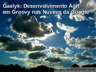 Gaelyk: Desenvolvimento Ágil em Groovy nas Nuvens da Google