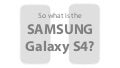 So what is Samsung Galaxy S4?