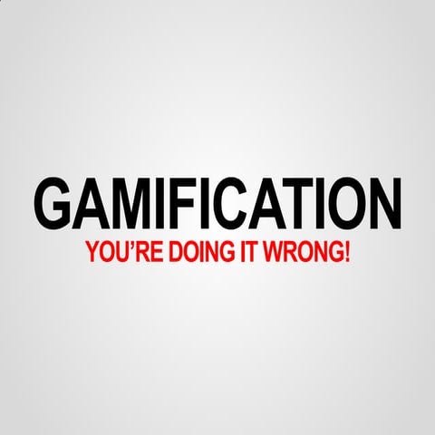 Gamification: You're Doing it Wrong