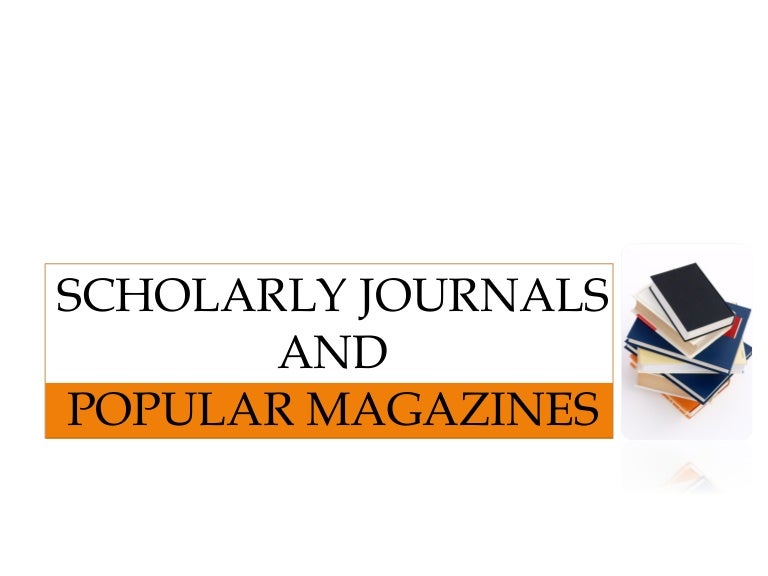 Scholarly Journals And Popular Magazines Scholarly Journals And Popular Magazines