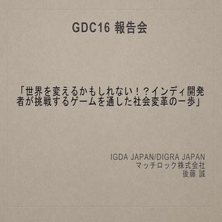 GDC16報告会「世界を変えるかもしれない！？インディ開発者が挑戦する...