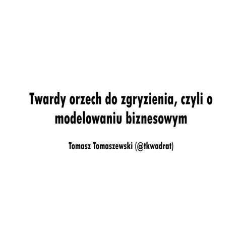 Twardy orzech do zgryzienia, czyli o modelowaniu biznesowym