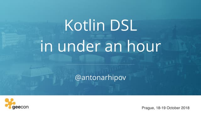 GeeCON Prague 2018 - Kotlin DSL in under an hour