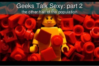 Geek talk sexy part2: The other half of the population Geek talk sexy part2: The other half of the population