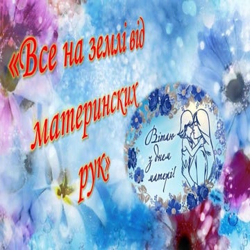 Презентація "Все на землі від материнських рук" до свята День матері