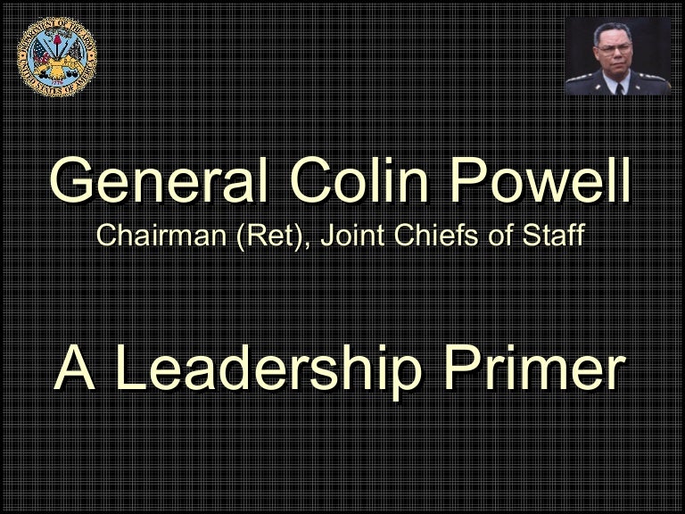 General (Ret) Colin Powell, A Leadership Primer