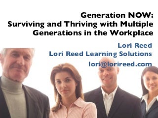 Generation Now: Surviving and Thriving With Multiple Generations in the Workplace Generation Now: Surviving and Thriving With Multiple Generations in the Workplace