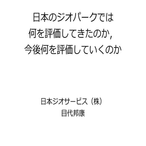 日本のジオパークでは 何を評価してきたのか， 今後何を評価していくのか