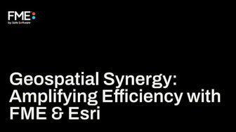 Geospatial Synergy: Amplifying Efficiency with FME & Esri