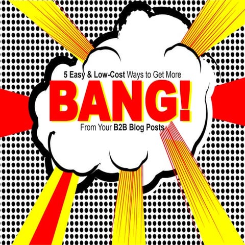 Get More Bang From Your B2B Blog Posts 
