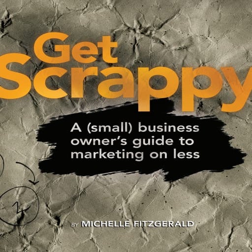 Get Scrappy: A (Small) Business Owner's Guide to Marketing on Less
