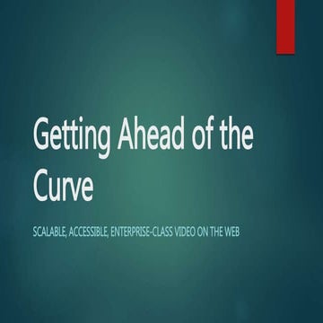 Getting ahead of the curve - Scalable, Accessible, Enterprise-class Video on ...