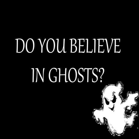 Ghosts (DO YOU REALLY BELIEVE IN GHOSTS)
