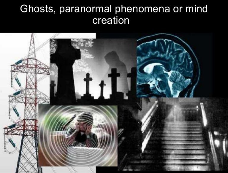 Ghosts, Paranormal Phenomena Or Mind Creation