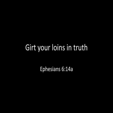 Girt Your Loins In Truth - Ephesians 6:14a